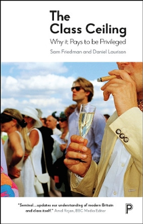 The Class Ceiling: Why it Pays to be Privileged by Sam Friedman