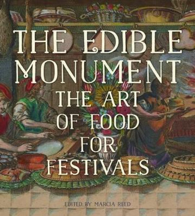 The Edible Monument - The Art of Food for Festivals by Marcia Reed