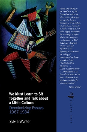 We Must Learn to Sit Down Together and Talk About a Little Culture: Decolonizing Essays, 1967-1984 by Sylvia Wynter