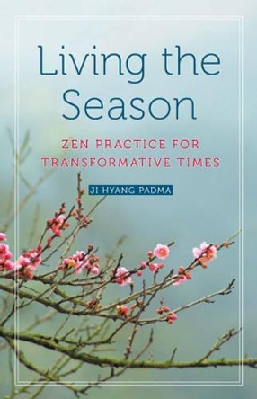 Living the Season: ZEN Practices for Transformative Times by Ji Hyang Padma