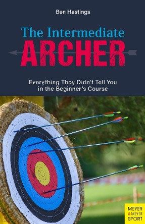 The Intermediate Archer: Everything They Didn't Tell You in the Beginner's Course by Ben Hastings