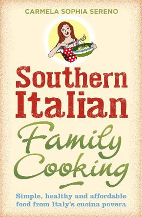 Southern Italian Family Cooking: Simple, healthy and affordable food from Italy's cucina povera by Carmela Sophia Sereno