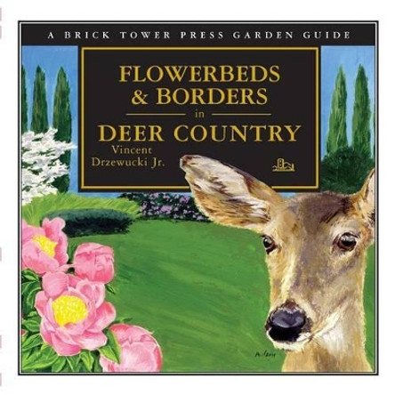 Flowerbeds & Borders in Deer Country: A Brick Tower Press Garden Guide by Vincent Drzewucki