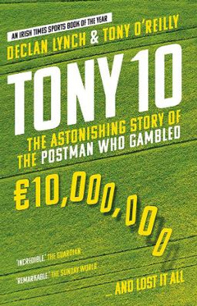 Tony 10: The astonishing story of the postman who gambled EURO10,000,000 ... and lost it all by Declan Lynch