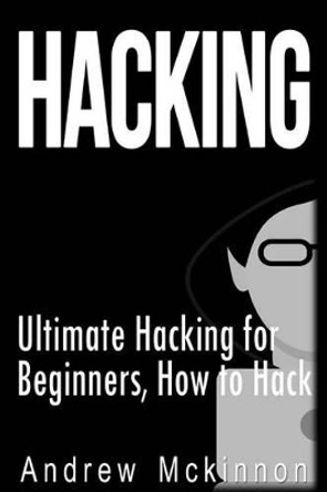 Hacking: Ultimate Hacking for Beginners, How to Hack by Senior Lecturer Andrew McKinnon