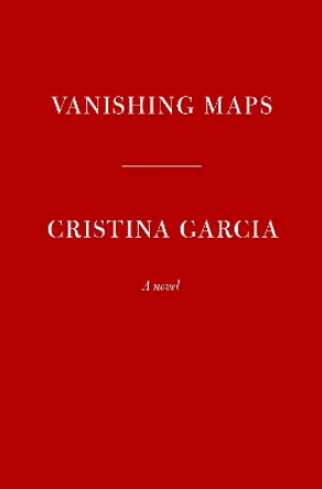 Vanishing Maps: A novel by Cristina García