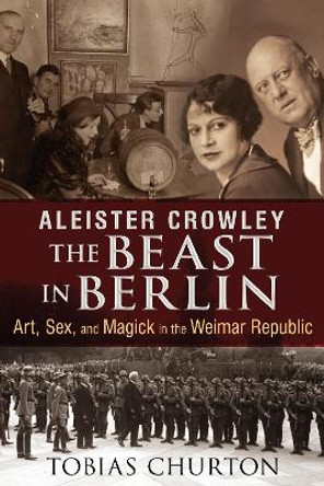 Aleister Crowley: the Beast in Berlin: Art, Sex, and Magick in the Weimar Republic by Tobias Churton