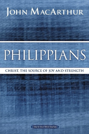 Philippians: Christ, the Source of Joy and Strength by John F. MacArthur