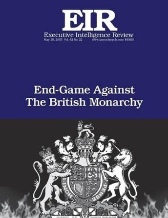 End Game Against the British Monarchy: Executive Intelligence Review; Volume 42, Issue 22 by Lyndon H Larouche Jr