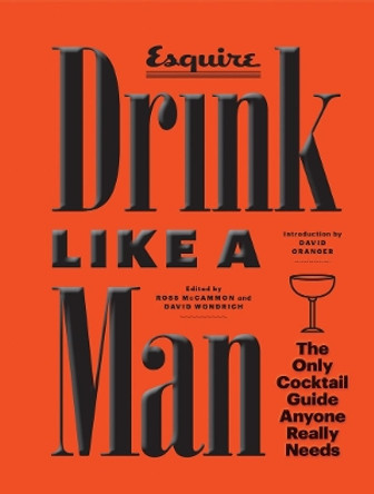 Drink Like a Man: The Only Cocktail Guide Anyone Really Needs by Ross McCammon