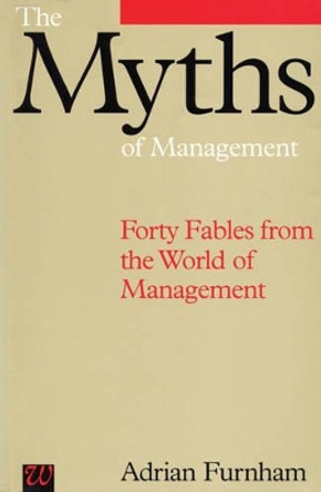 The Myths of Management: Forty Fables from the World of Management by Adrian Furnham