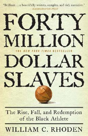 Forty Million Dollar Slaves: The Rise, Fall, and Redemption of the Black Athlete by William C Rhoden
