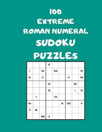 100 Extreme Roman Numeral Sudoku Puzzles: 100 Logical Brain Teaser Puzzles For Supersize Fun by John Wogan