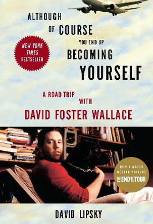 Although Of Course You End Up Becoming Yourself: A Road Trip With David Foster Wallace by David Lipsky