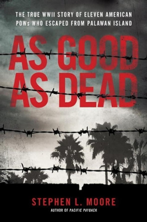 As Good As Dead: The True WWII Story of Eleven American POWs Who Escaped from Palawan Island by Stephen L. Moore