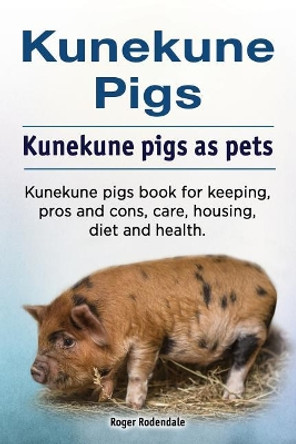 Kunekune pigs. Kunekune pigs as pets. Kunekune pigs book for keeping, pros and cons, care, housing, diet and health. by Roger Rodendale