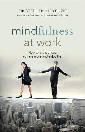 Mindfulness at Work: How to Avoid Stress, Achieve More and Enjoy Life! by Stephen McKenzie