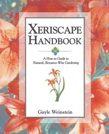 Xeriscape Handbook: A How-to Guide to Natural Resource-Wise Gardening by Gayle Weinstein