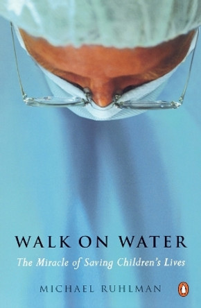 Walk on Water: The Miracle of Saving Children's Lives by Michael Ruhlman