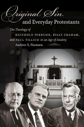 Original Sin and Everyday Protestants: The Theology of Reinhold Niebuhr, Billy Graham, and Paul Tillich in an Age of Anxiety by Andrew S. Finstuen