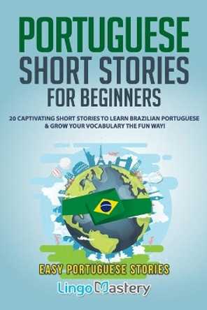 Portuguese Short Stories for Beginners: 20 Captivating Short Stories to Learn Brazilian Portuguese & Grow Your Vocabulary the Fun Way! by Lingo Mastery