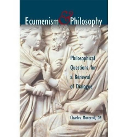 Ecumenism and Philosophy: Philosophical Questions for a Renewal of Dialogue by Charles Morerod