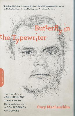 Butterfly in the Typewriter: The Tragic Life of John Kennedy Toole and the Remarkable Story of A Confederacy of Dunces by Cory MacLauchlin