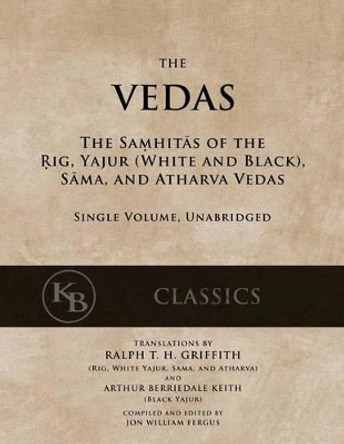 The Vedas: The Samhitas of the Rig, Yajur, Sama, and Atharva [single volume, unabridged] by Ralph T H Griffith