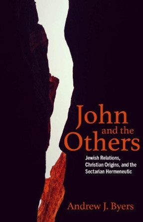 John and the Others: Jewish Relations, Christian Origins, and the Sectarian Hermeneutic by Andrew J. Byers