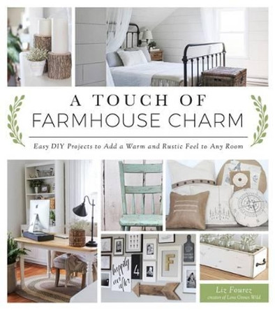 A Touch of Farmhouse Charm: Easy DIY Projects to Add a Warm and Rustic Feel to Any Room by Liz Fourez