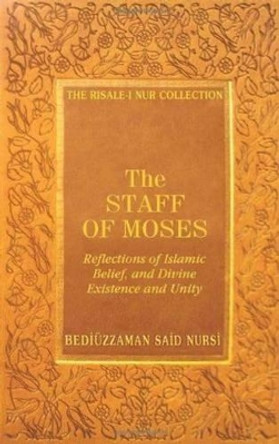 The Staff of Moses: Reflections of Islamic Belief, and Divine Existence and Unity by Bediuzzaman Said Nursi