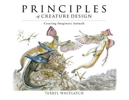 Principles of Creature Design: Creating Imaginary Animals by Terryl Whitlatch