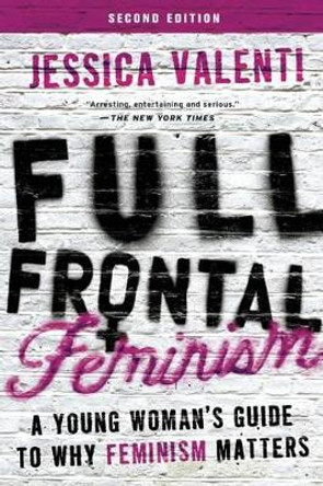 Full Frontal Feminism: A Young Woman's Guide to Why Feminism Matters by Jessica Valenti