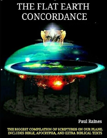 The Illustrative Flat Earth Concordance: Biggest Compilation of Bible verses, Apocrypha, and Extra Biblical Texts on our Plane by Paul Raines