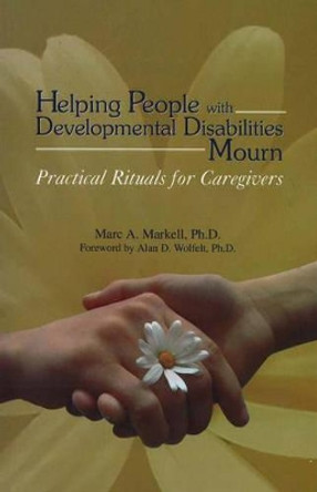 Helping People with Developmental Disabilities Mourn: Practical Rituals for Caregivers by Marc A. Markell