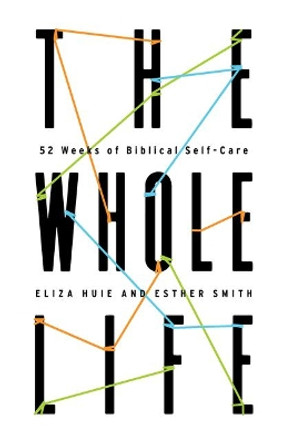 The Whole Life: 52 Weeks of Biblical Self-Care by Eliza Huie