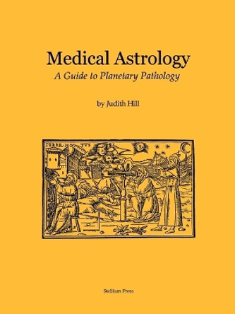 Medical Astrology: A Guide to Planetary Pathology by Judith a Hill