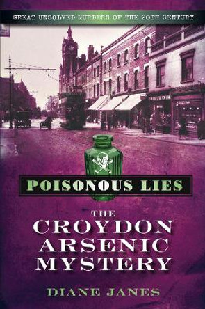 Poisonous Lies: The Croydon Arsenic Mystery: Great Unsolved Murders of the 20th Century by Diane Janes