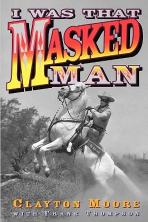 I Was That Masked Man by Clayton Moore