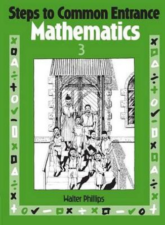 Steps to Common Entrance Mathematics 3 by Walter Phillips