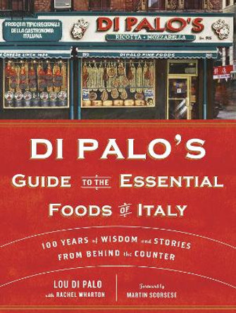 Di Palo's Guide to the Essential Foods of Italy: 100 Years of Wisdom and Stories from Behind the Counter by Lou Di Palo