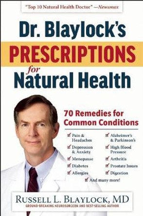 Dr. Blaylock's Prescriptions for Natural Health: 70 Remedies for Common Conditions by Russell L. Blaylock
