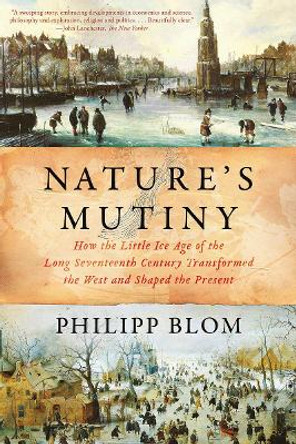 Nature's Mutiny: How the Little Ice Age of the Long Seventeenth Century Transformed the West and Shaped the Present by Philipp Blom