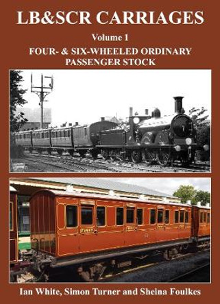 LB&SCR Carriages: Four- and Six-Wheeled Ordinary Passenger Stock: Volume 1 by Ian White