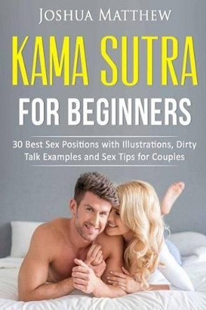 Kama Sutra for Beginners: 30 best sex positions with illustrations, dirty talk examples and sex tips for couples by Joshua Matthew