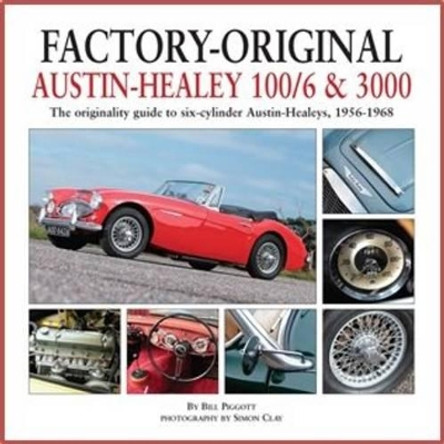 Factory-Original Austin-Healey 100/6 & 3000: The Originality Guide to Six-Cylinder Austin-Healeys, 1956-1968 by Bill Piggott