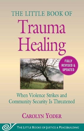 Little Book of Trauma Healing: Revised & Updated: When Violence Strikes and Community Security Is Threatened by Carolyn Yoder