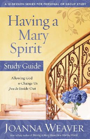 Having a Mary Spirit (Study Guide): Allowing God to Change Us from the Inside Out by Joanna Weaver