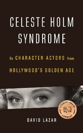 Celeste Holm Syndrome: On Character Actors from Hollywood's Golden Age by David Lazar