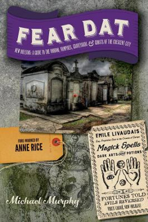 Fear Dat New Orleans: A Guide to the Voodoo, Vampires, Graveyards & Ghosts of the Crescent City by Michael Murphy